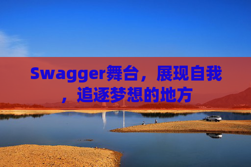 Swagger舞台，展现自我，追逐梦想的地方